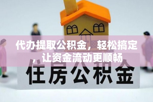 塘厦代办提取公积金，轻松搞定，让资金流动更顺畅