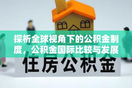 塘厦探析全球视角下的公积金制度，公积金国际比较与发展趋势