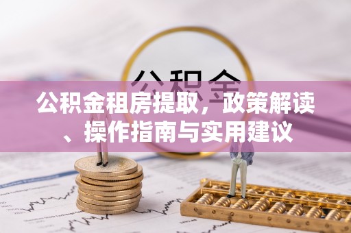 塘厦公积金租房提取，政策解读、操作指南与实用建议