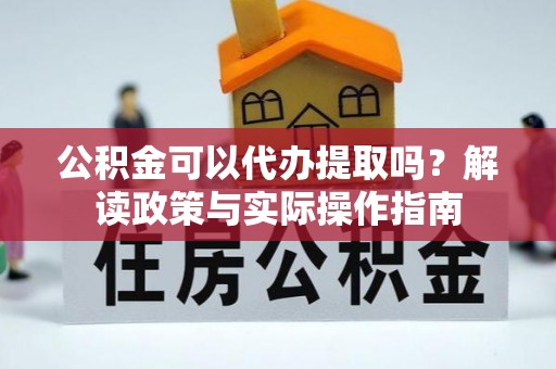 塘厦公积金可以代办提取吗？解读政策与实际操作指南