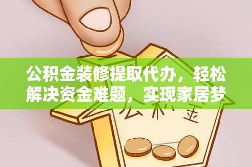 塘厦公积金装修提取代办，轻松解决资金难题，实现家居梦想
