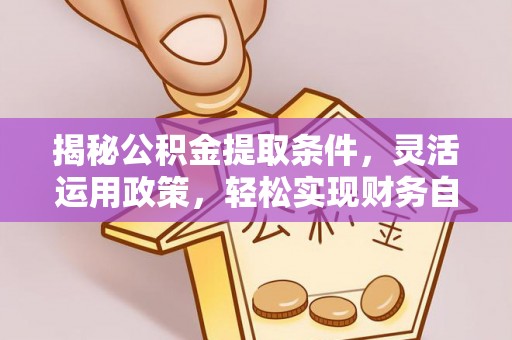 塘厦揭秘公积金提取条件，灵活运用政策，轻松实现财务自由