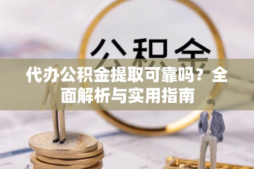 塘厦代办公积金提取可靠吗？全面解析与实用指南