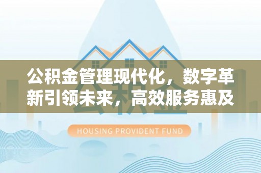 塘厦公积金管理现代化，数字革新引领未来，高效服务惠及民生