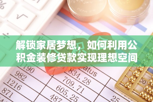 塘厦解锁家居梦想，如何利用公积金装修贷款实现理想空间