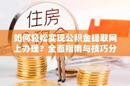 塘厦如何轻松实现公积金提取网上办理？全面指南与技巧分享
