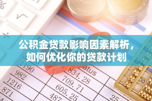 塘厦公积金贷款影响因素解析，如何优化你的贷款计划