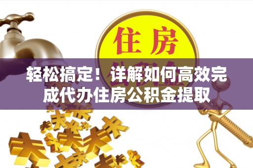 塘厦轻松搞定！详解如何高效完成代办住房公积金提取