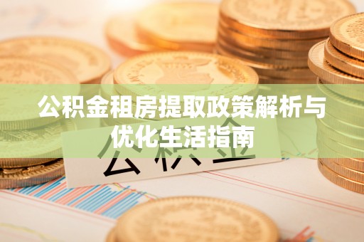 塘厦公积金租房提取政策解析与优化生活指南