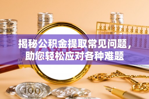 塘厦揭秘公积金提取常见问题，助您轻松应对各种难题