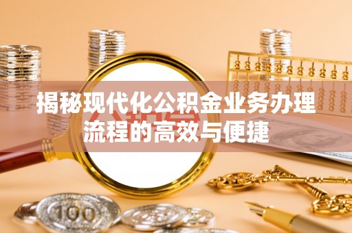 塘厦揭秘现代化公积金业务办理流程的高效与便捷