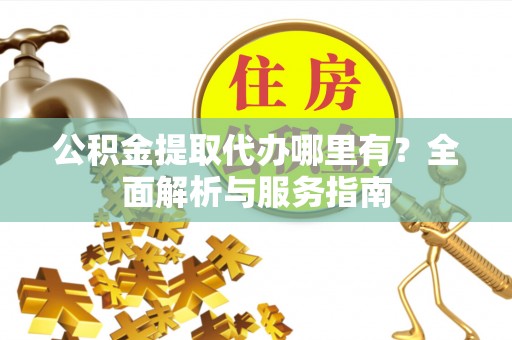 塘厦公积金提取代办哪里有？全面解析与服务指南