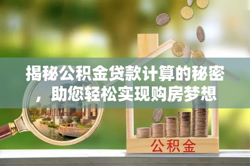 塘厦揭秘公积金贷款计算的秘密，助您轻松实现购房梦想