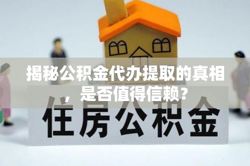 塘厦揭秘公积金代办提取的真相，是否值得信赖？