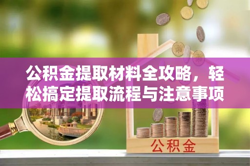 塘厦公积金提取材料全攻略，轻松搞定提取流程与注意事项