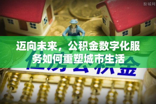 塘厦迈向未来，公积金数字化服务如何重塑城市生活