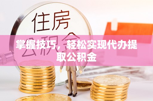 塘厦掌握技巧，轻松实现代办提取公积金