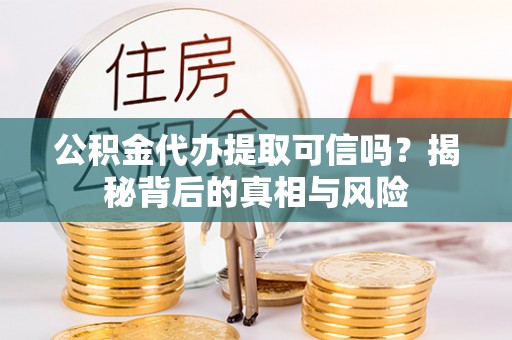 塘厦公积金代办提取可信吗？揭秘背后的真相与风险
