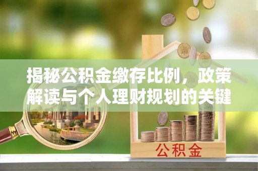 塘厦揭秘公积金缴存比例，政策解读与个人理财规划的关键