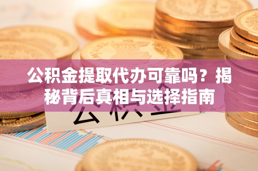 塘厦公积金提取代办可靠吗？揭秘背后真相与选择指南
