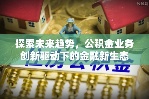 塘厦探索未来趋势，公积金业务创新驱动下的金融新生态