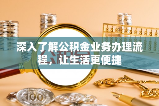 塘厦深入了解公积金业务办理流程，让生活更便捷