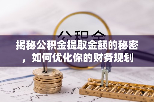 塘厦揭秘公积金提取金额的秘密，如何优化你的财务规划