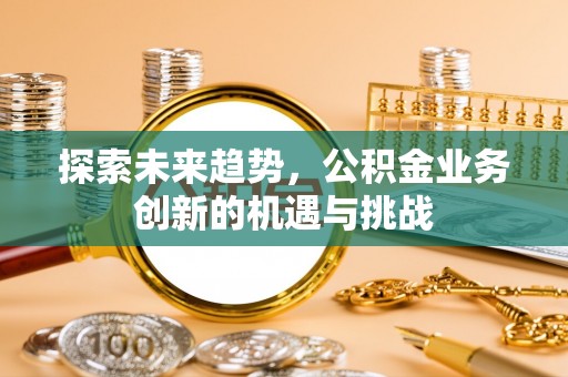 塘厦探索未来趋势，公积金业务创新的机遇与挑战