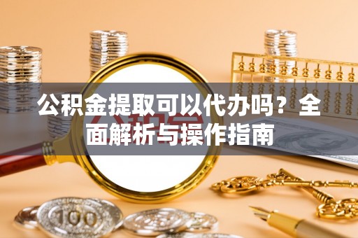 塘厦公积金提取可以代办吗？全面解析与操作指南