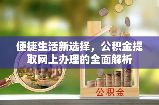 塘厦便捷生活新选择，公积金提取网上办理的全面解析