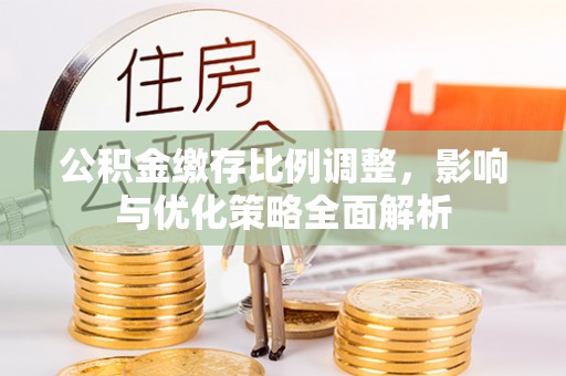塘厦公积金缴存比例调整，影响与优化策略全面解析