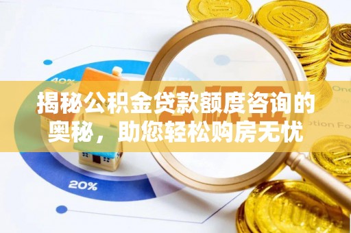 塘厦揭秘公积金贷款额度咨询的奥秘，助您轻松购房无忧