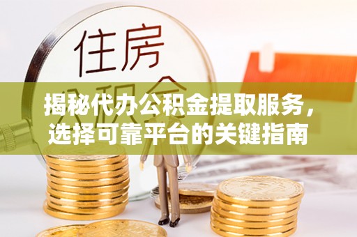 塘厦揭秘代办公积金提取服务，选择可靠平台的关键指南