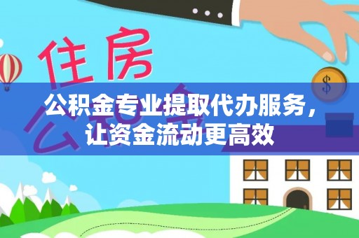 塘厦公积金专业提取代办服务，让资金流动更高效