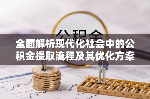 塘厦全面解析现代化社会中的公积金提取流程及其优化方案