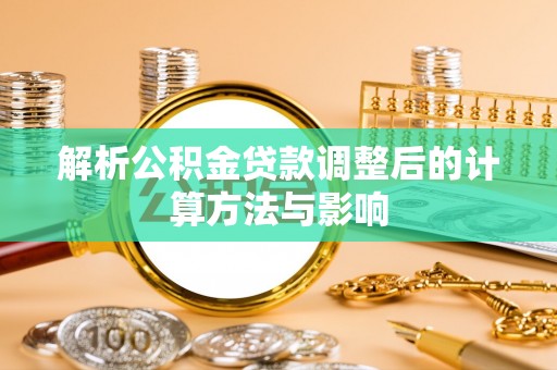 塘厦解析公积金贷款调整后的计算方法与影响
