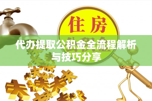 塘厦代办提取公积金全流程解析与技巧分享