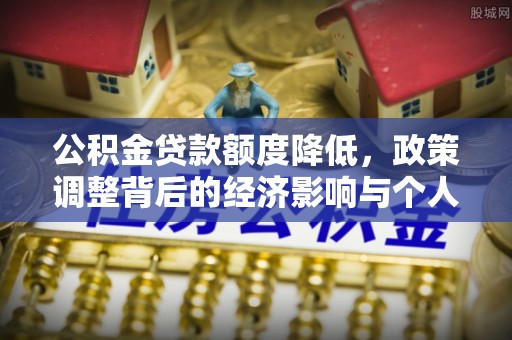 塘厦公积金贷款额度降低，政策调整背后的经济影响与个人应对策略