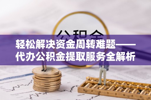 塘厦轻松解决资金周转难题——代办公积金提取服务全解析