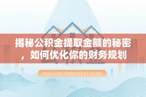 塘厦揭秘公积金提取金额的秘密，如何优化你的财务规划