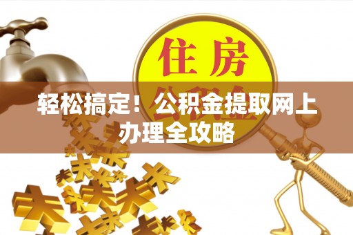 塘厦轻松搞定！公积金提取网上办理全攻略