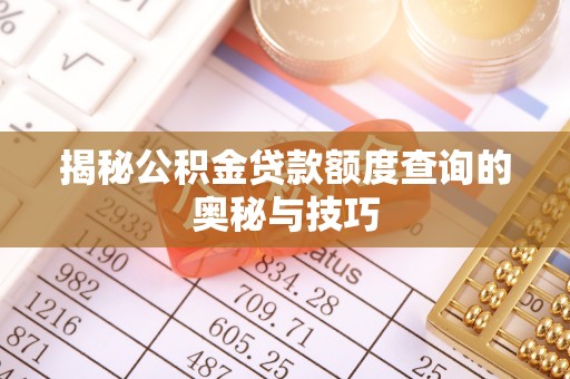 塘厦揭秘公积金贷款额度查询的奥秘与技巧