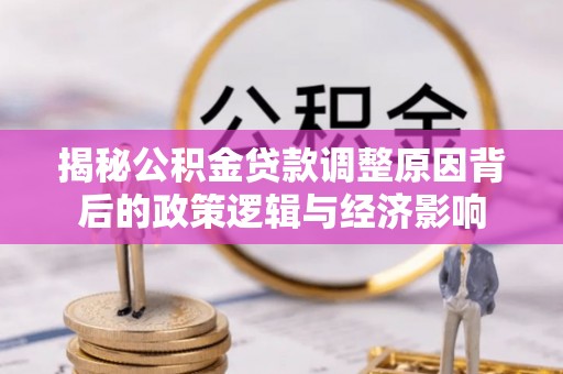 塘厦揭秘公积金贷款调整原因背后的政策逻辑与经济影响