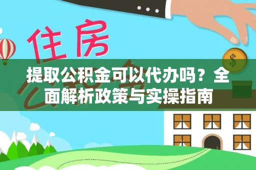 塘厦提取公积金可以代办吗？全面解析政策与实操指南