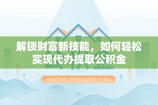 塘厦解锁财富新技能，如何轻松实现代办提取公积金