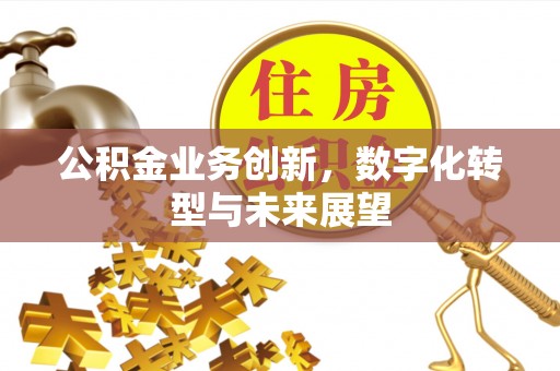 塘厦公积金业务创新，数字化转型与未来展望