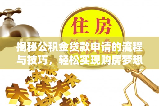 塘厦揭秘公积金贷款申请的流程与技巧，轻松实现购房梦想