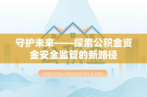塘厦守护未来——探索公积金资金安全监管的新路径