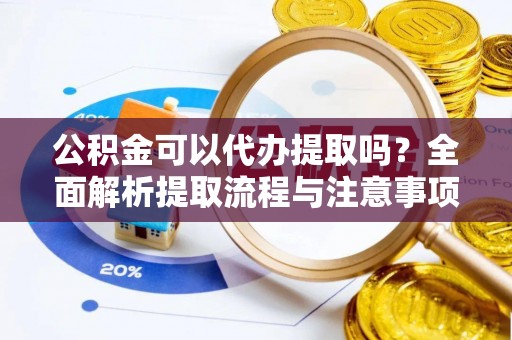塘厦公积金可以代办提取吗？全面解析提取流程与注意事项