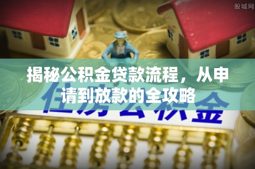 塘厦揭秘公积金贷款流程，从申请到放款的全攻略